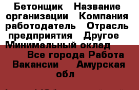 Бетонщик › Название организации ­ Компания-работодатель › Отрасль предприятия ­ Другое › Минимальный оклад ­ 30 000 - Все города Работа » Вакансии   . Амурская обл.